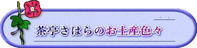  茶亭さはらのお土産色々
