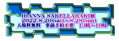 @@IOANNA SAKELLARAKIW @@2022.8.20(sat)`8.28(sun) @ꗿ@O\sv@13`19