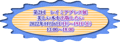 第2回　レイミアプレス展 美しい本を出版したい 2022年11月6日(日)～19日(土) 13:00～18:00