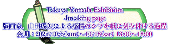Takuya Yamada Exhibition -breaking page 版画家、山田琢矢による感情のシワを紙に刻み付ける過程 会期:2025/10/5(sun)~10/18(sat) 13:00~18:00