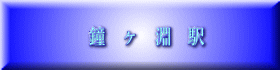 鐘   ヶ   淵   駅